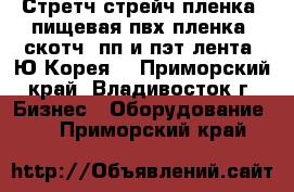 Стретч стрейч пленка, пищевая пвх пленка, скотч, пп и пэт лента (Ю.Корея) - Приморский край, Владивосток г. Бизнес » Оборудование   . Приморский край